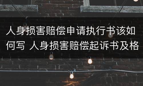 人身损害赔偿申请执行书该如何写 人身损害赔偿起诉书及格式