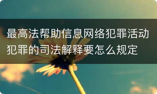最高法帮助信息网络犯罪活动犯罪的司法解释要怎么规定