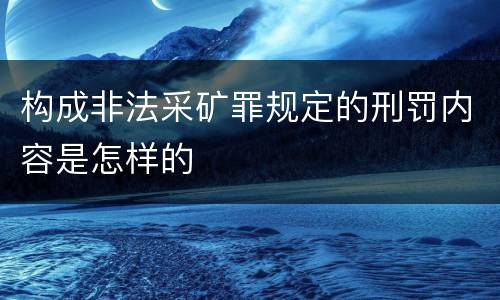 构成非法采矿罪规定的刑罚内容是怎样的