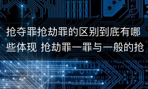 抢夺罪抢劫罪的区别到底有哪些体现 抢劫罪一罪与一般的抢劫罪区别