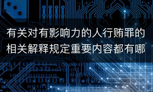 有关对有影响力的人行贿罪的相关解释规定重要内容都有哪些