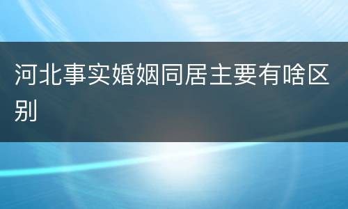 河北事实婚姻同居主要有啥区别