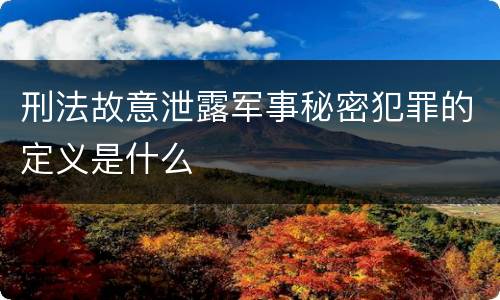 刑法故意泄露军事秘密犯罪的定义是什么