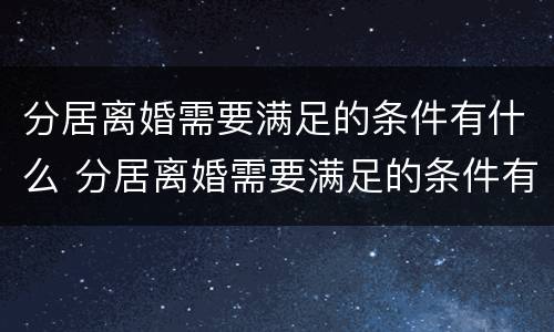 分居离婚需要满足的条件有什么 分居离婚需要满足的条件有什么影响