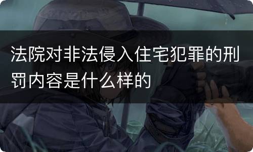 法院对非法侵入住宅犯罪的刑罚内容是什么样的