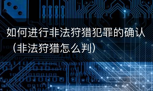 如何进行非法狩猎犯罪的确认（非法狩猎怎么判）