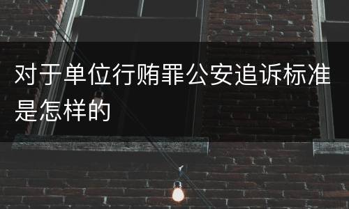 对于单位行贿罪公安追诉标准是怎样的