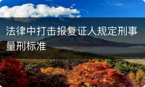 法律中打击报复证人规定刑事量刑标准