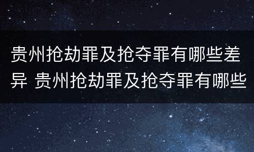 贵州抢劫罪及抢夺罪有哪些差异 贵州抢劫罪及抢夺罪有哪些差异案件