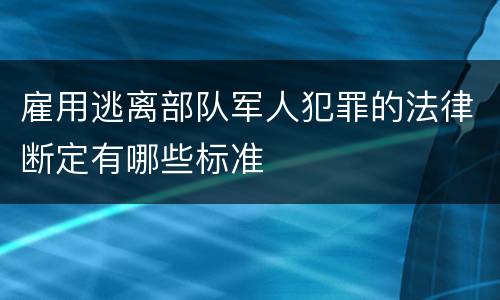 雇用逃离部队军人犯罪的法律断定有哪些标准