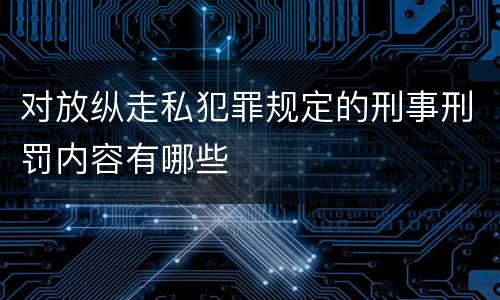 对放纵走私犯罪规定的刑事刑罚内容有哪些