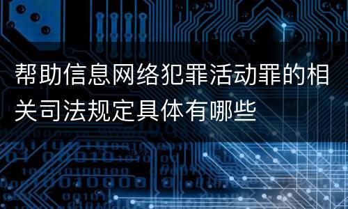 帮助信息网络犯罪活动罪的相关司法规定具体有哪些