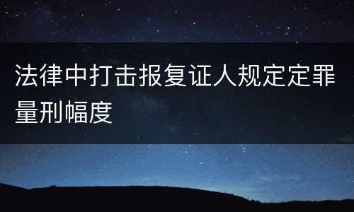 法律中打击报复证人规定定罪量刑幅度
