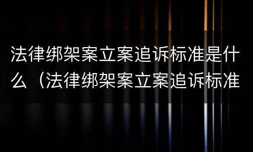 法律绑架案立案追诉标准是什么（法律绑架案立案追诉标准是什么样的）