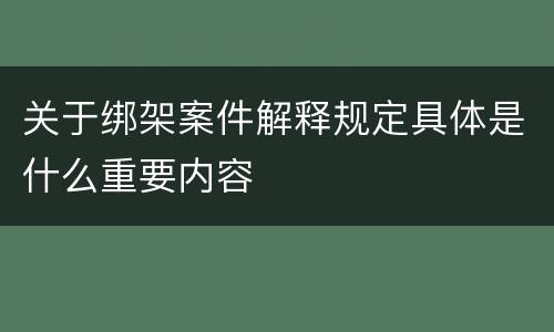 关于绑架案件解释规定具体是什么重要内容