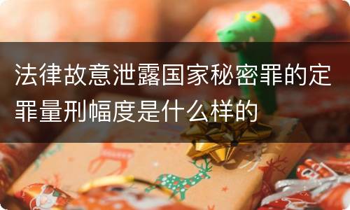 法律故意泄露国家秘密罪的定罪量刑幅度是什么样的