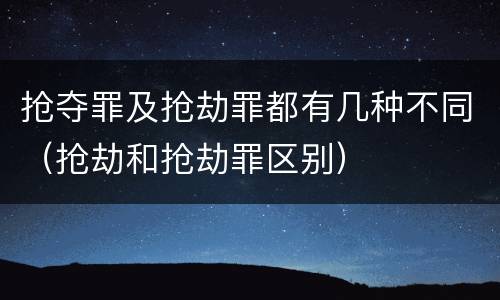 抢夺罪及抢劫罪都有几种不同（抢劫和抢劫罪区别）
