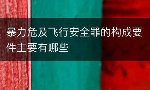 暴力危及飞行安全罪的构成要件主要有哪些
