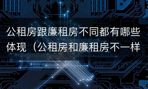 公租房跟廉租房不同都有哪些体现（公租房和廉租房不一样吗）