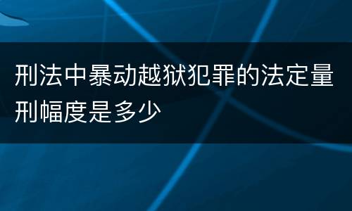 刑法中暴动越狱犯罪的法定量刑幅度是多少