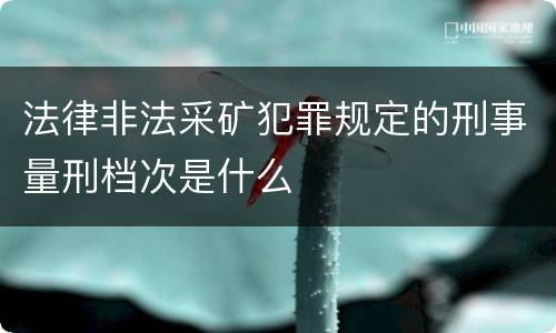 法律非法采矿犯罪规定的刑事量刑档次是什么