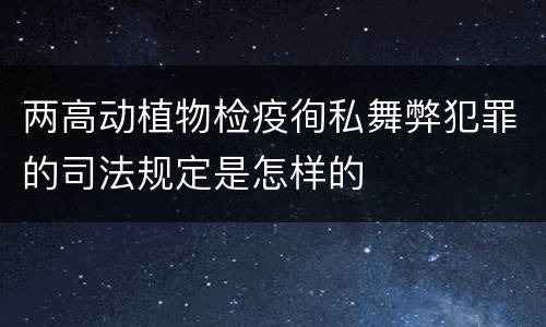 两高动植物检疫徇私舞弊犯罪的司法规定是怎样的