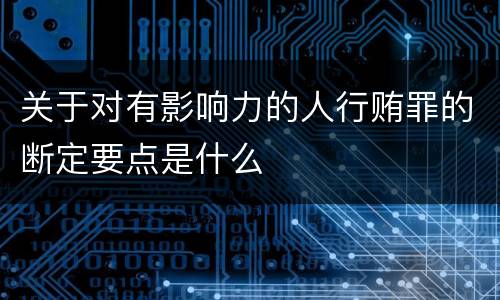 关于对有影响力的人行贿罪的断定要点是什么