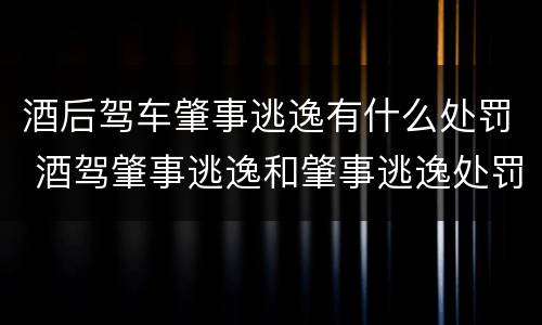 酒后驾车肇事逃逸有什么处罚 酒驾肇事逃逸和肇事逃逸处罚一样吗