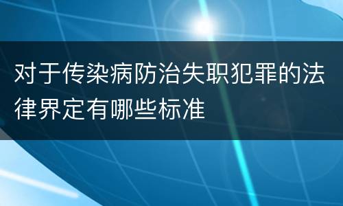 对于传染病防治失职犯罪的法律界定有哪些标准