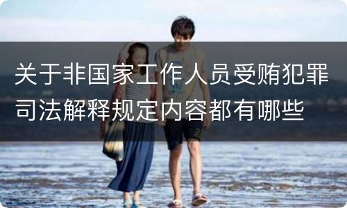 关于非国家工作人员受贿犯罪司法解释规定内容都有哪些
