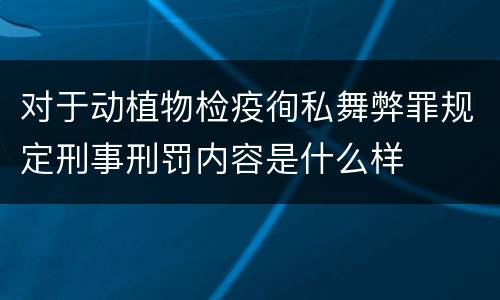 对于动植物检疫徇私舞弊罪规定刑事刑罚内容是什么样