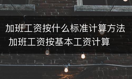 加班工资按什么标准计算方法 加班工资按基本工资计算