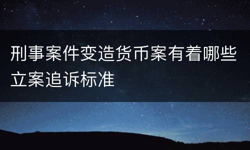 刑事案件变造货币案有着哪些立案追诉标准