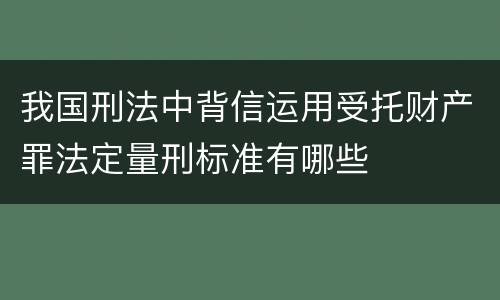 我国刑法中背信运用受托财产罪法定量刑标准有哪些