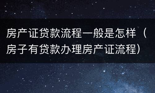 房产证贷款流程一般是怎样（房子有贷款办理房产证流程）