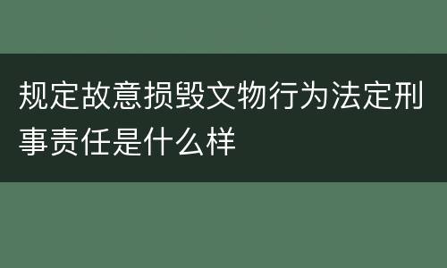 规定故意损毁文物行为法定刑事责任是什么样