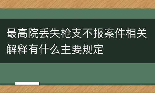 最高院丢失枪支不报案件相关解释有什么主要规定