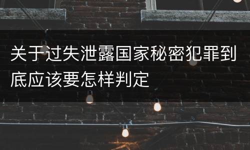 关于过失泄露国家秘密犯罪到底应该要怎样判定