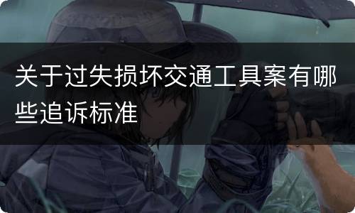 关于过失损坏交通工具案有哪些追诉标准