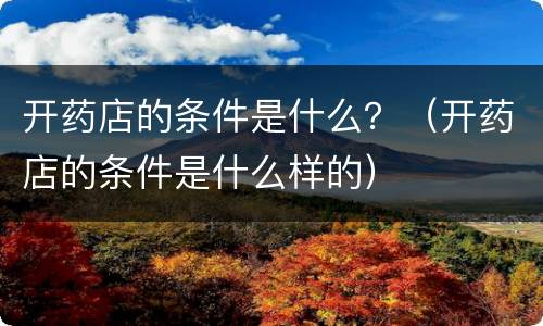 开药店的条件是什么？（开药店的条件是什么样的）