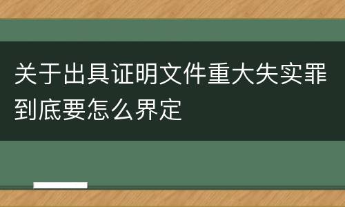 关于出具证明文件重大失实罪到底要怎么界定