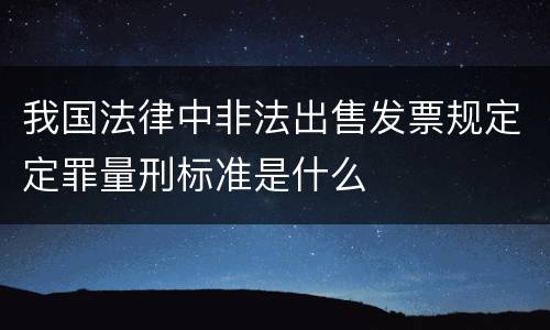 我国法律中非法出售发票规定定罪量刑标准是什么