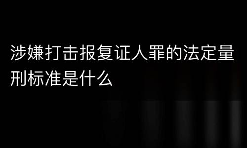 涉嫌打击报复证人罪的法定量刑标准是什么