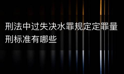 刑法中过失决水罪规定定罪量刑标准有哪些