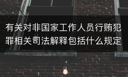 有关对非国家工作人员行贿犯罪相关司法解释包括什么规定
