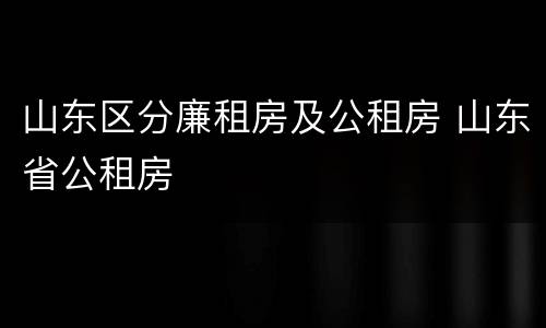 山东区分廉租房及公租房 山东省公租房