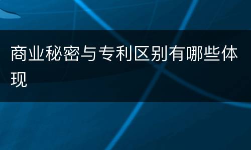商业秘密与专利区别有哪些体现