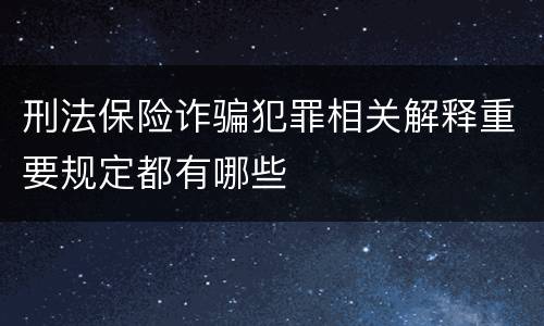 刑法保险诈骗犯罪相关解释重要规定都有哪些