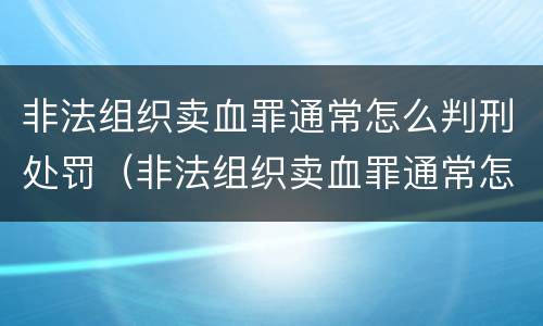 非法组织卖血罪通常怎么判刑处罚（非法组织卖血罪通常怎么判刑处罚的）