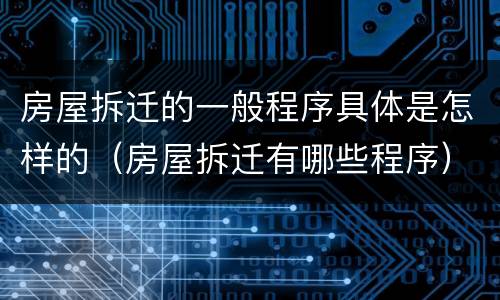 房屋拆迁的一般程序具体是怎样的（房屋拆迁有哪些程序）